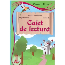 Caiet de lectura. Clasa a III-a - Mirela Mihailescu, Sorin Ilie, Eugenia Ilie