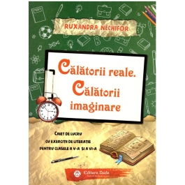 Calatorii reale. Calatorii imaginare. Caiet de lucru cu exercitii de literatie pentru clasele a V-a si a VI-a - Ruxandra Nechifor