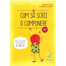 Cum sa scrii o compunere. Tipuri si modele de compuneri pentru clasa a III-a - Madalina Florea, Florentina Ionita