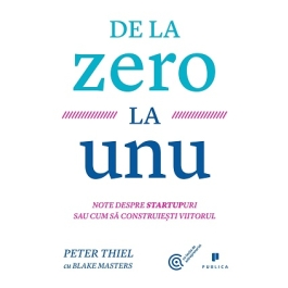 De la zero la unu. Note despre startupuri sau cum sa construiesti viitorul - Blake Masters, Peter Thiel