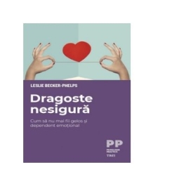 Dragoste nesigura. Cum sa nu mai fii gelos si dependent emotional - Leslie Becker-Phelps