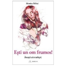 Esti un om frumos! Invata sa te iubesti - Monica Mihai