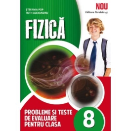 Fizica, probleme si teste de evaluare, pentru clasa a VIII-a - Stefania Pop