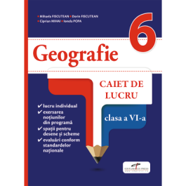 Geografie. Caiet de lucru. Clasa a VI-a - Mihaela FISCUTEAN, Dorin FISCUTEAN, Ciprian MIHAI, Ionela POPA