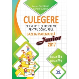 Culegere de exercitii si probleme pentru concursul Gazeta matematica Junior 2017. Pentru clasele a III-a si a IV-a - Camelia Burlan, Roxana Gheorghe