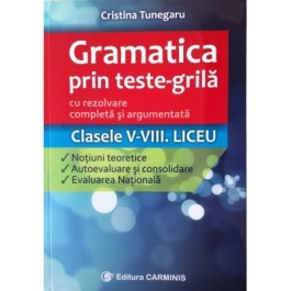 Gramatica prin teste-grila cu rezolvare completa si argumentata Clasele V-VIII. Teorie, autoevaluare si evaluare nationala - Cristina Tunegaru