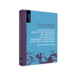 Infractiunile legate de traficul de droguri in legislatia Republicii Moldova si in ce a Romaniei. Studiu de drept comparat - Ludmila Dumneanu, Mihai Stefanoaia