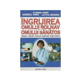 Ingrijirea omului bolnav si a omului sanatos, Manual pentru scolile sanitare postliceale Florian Chiru