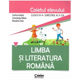 Limba si literatura romana. Caietul elevului pentru clasa a III-a, semestrul II - Constanta Balan, Corina Andrei, Nicoleta Stan