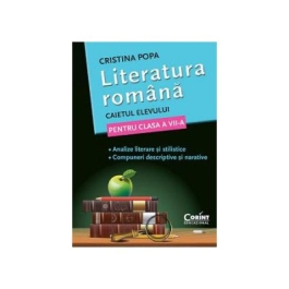 Literatura romana. Caietul elevului de clasa a VII-a. Analize literare si stilistice. Compuneri descriptive si narative - Cristina Popa