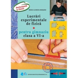 Lucrari experimentale de fizica pentru gimnaziu clasa a VI-a. Performanta la fizica - Lucretia Rodica Argesanu