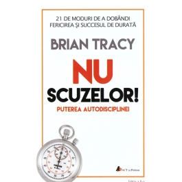 Nu scuzelor! Puterea autodisciplinei. Editia a II-a - Brian Tracy