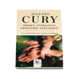 Parinti straluciti, profesori fascinanti. Cum sa formam tineri fericiti si inteligenti - Augusto Cury