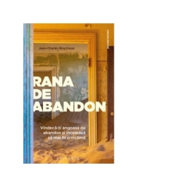 Rana de abandon. Vindeca-ti angoasa de abandon si inceteaza sa mai fii o victima - Jean-Charles Bouchoux