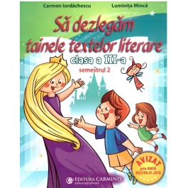Sa dezlegam tainele textelor literare. Clasa a III-a. Semestrul 2 AL2 - Carmen Iordachescu, Luminita Minca