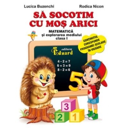 Sa socotim cu Mos Arici. Matematica si explorarea mediului, clasa I - Lucica Buzenchi, Rodica Nicon