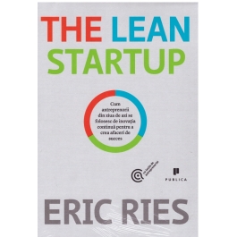 The Lean Startup. Cum antreprenorii din ziua de azi se folosesc de inovatia continua pentru a crea afaceri de succes - Eric Ries