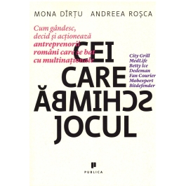 Cei care schimba jocul. Cum gandesc, decid si actioneaza antreprenorii romani care se bat cu multinationale - Mona Dirtu, Andreea Rosca