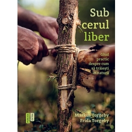 Sub cerul liber. Ghid practic despre cum sa traiesti in natura - Frida Torgeby, Markus Torgeby