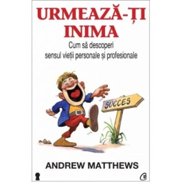 Urmeaza-ti inima. Cum sa descoperi sensul vietii personale si profesionale - Andrew Matthews