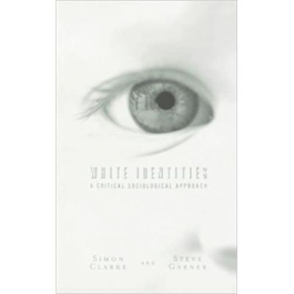 White Identities. A Critical Sociological Approach - Simon Clarke, Steve Garner