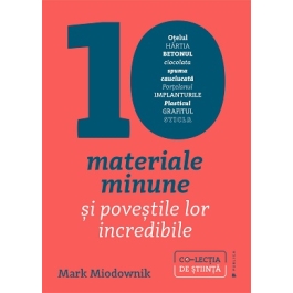 Zece materiale minune si povestile lor incredibile - Mark Andrew Miodownik