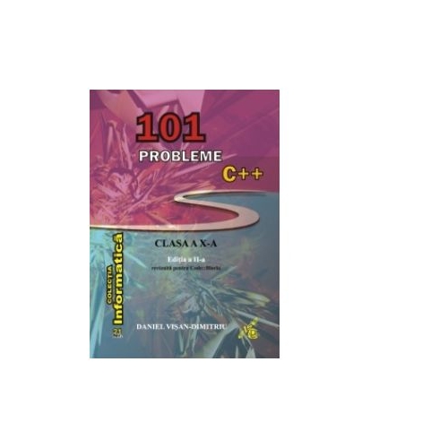 101 probleme C++ pentru clasa a X-a. Editia a II-a revizuita pentru Code:: Blocks - Daniel Visan-Dimitriu