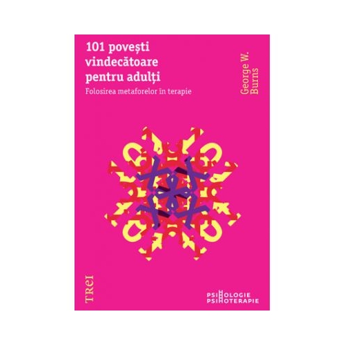 101 povesti vindecatoare pentru adulti. Folosirea metaforelor in terapie - George W. Burns