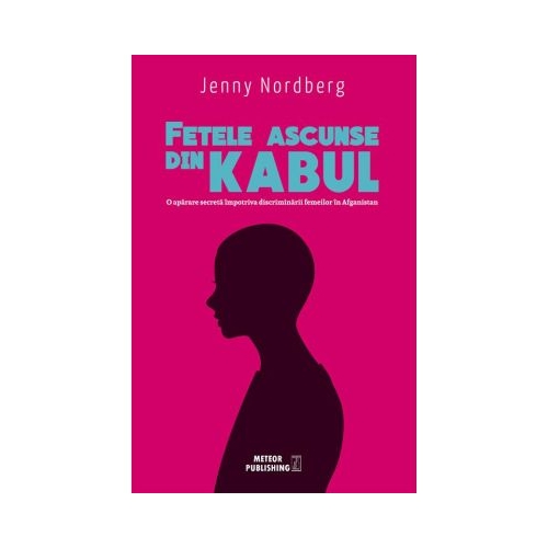 Fetele ascunse din Kabul. O aparare secreta impotriva discriminarii femeilor in Afganistan - Jenny Nordberg