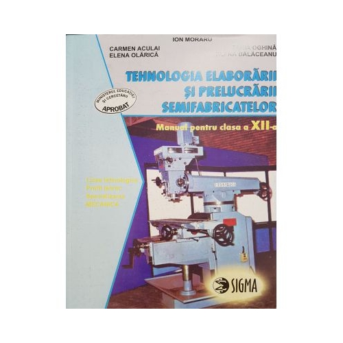 Tehnologia elaborarii si prelucrarii semifabricatelor. Manual pentru clasa a XII-a - Ion Moraru, Editura Sigma, Manuale si Auxiliare Clasa 12