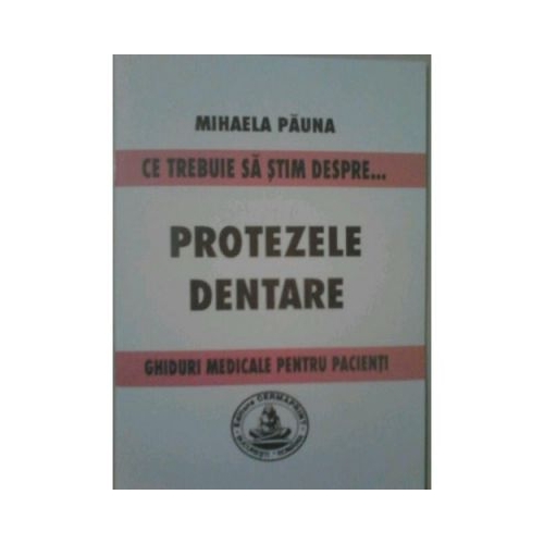 Ce trebuie sa stim despre protezele dentare. Ghiduri medicale pentru pacienti - Mihaela Pauna