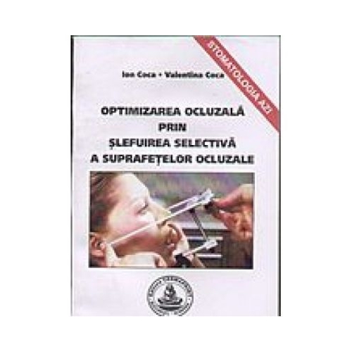 Optimizarea ocluzala prin slefuire selectiva a suprafetelor ocluzale - Ion Coca
