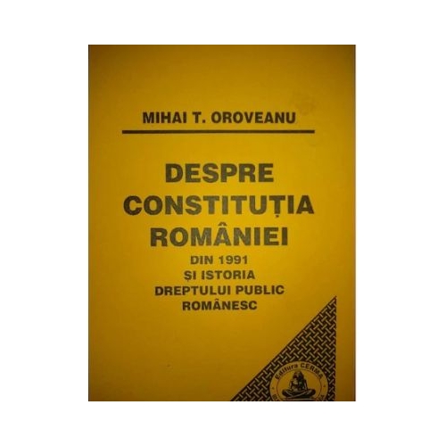 Despre Constitutia Romaniei din 1991 si istoria dreptului public romanesc - Mihai Oroveanu