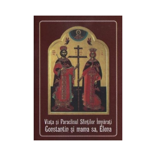 Viata si Paraclisul Sfintilor Imparati Constantin si mama sa, Elena