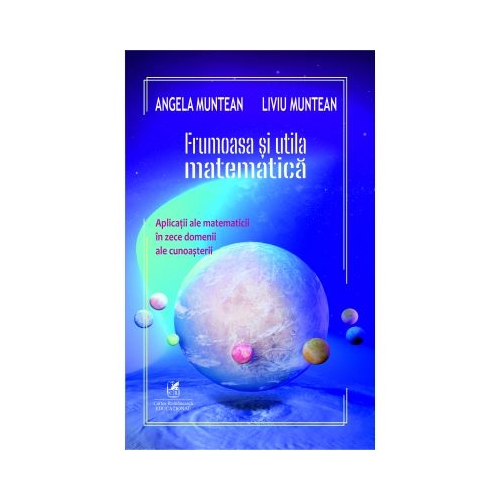 Frumoasa si utila matematica aplicatii ale matematicii in zece domenii ale cunoasterii - Angela Muntean Liviu Muntean