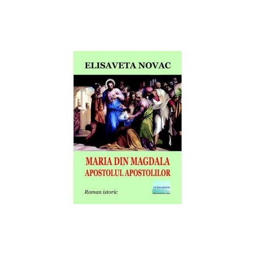 Maria din Magdala apostolul apostolilor. Roman istoric - Elisaveta Novac