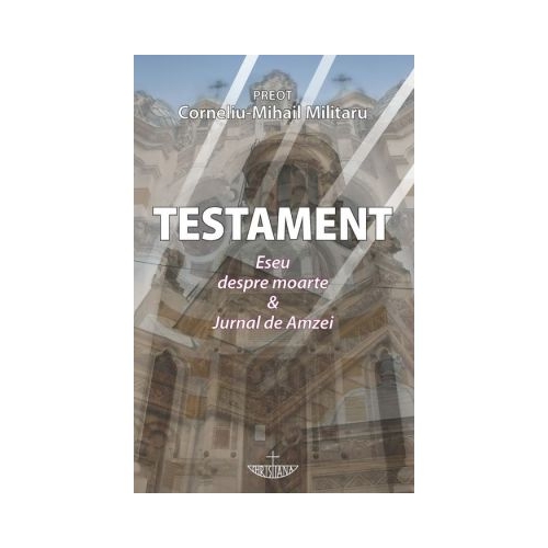 Testament. Eseu despre moarte amp Jurnal de Amzei - Corneliu-Mihail Militaru