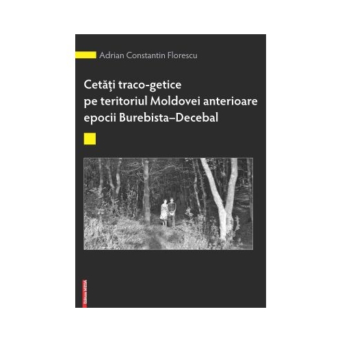 Cetati traco-getice pe teritoriul Moldovei anterioare epocii Burebista - Decebal - Alexandru Berzovan Adrian Constantin Florescu