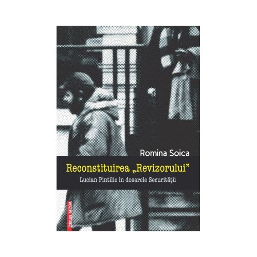 Reconstituirea Revizorului. Lucian Pintilie in dosarele Securitatii - Romina Soica