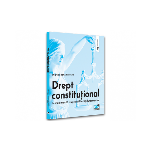 Drept constitutional. Teoria generala. Drepturi si libertati fundamentale - Ingrid Nicolau