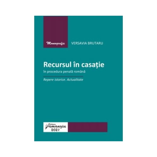 Recursul in casatie in procedura penala romana. Repere istorice. Actualitate - Versavia Brutaru