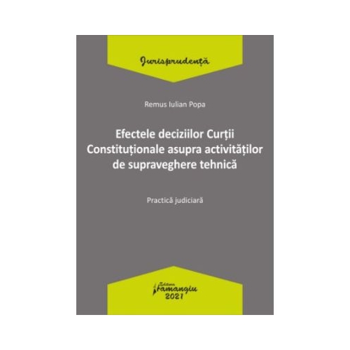 Efectele deciziilor Curtii Constitutionale asupra activitatilor de supraveghere tehnica. Practica judiciara - Remus Iulian Popa