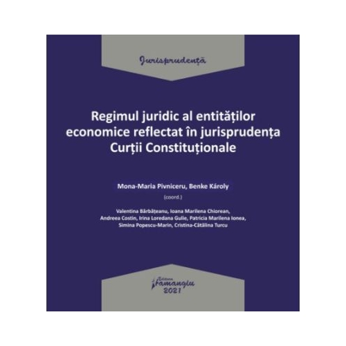 Regimul juridic al entitatilor economice reflectat in jurisprudenta Curtii Constitutionale - Mona-Maria Pivniceru Benke Karoly