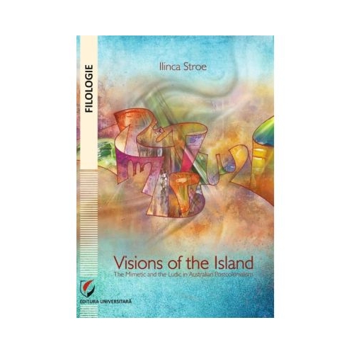 Visions of the Island. The mimetic and the ludic in Australian postcolonialism - Ilinca Stroe