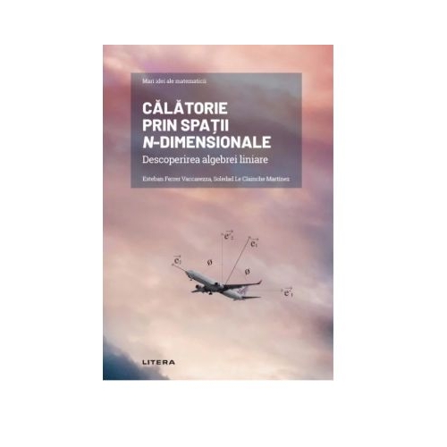 Volumul 8. Mari idei ale matematicii. Calatorie prin spatii n-dimensionale. Descoperirea algebrei liniare - Esteban Ferrer Vaccarezza