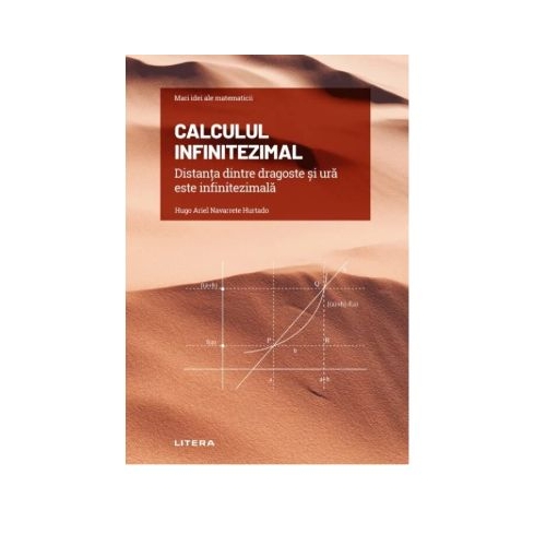 Volumul 10. Mari idei ale matematicii. Calculul infinitezimal. Distanta dintre dragoste si ura este infinitezimala - Hugo Ariel Navarrete Hurtado