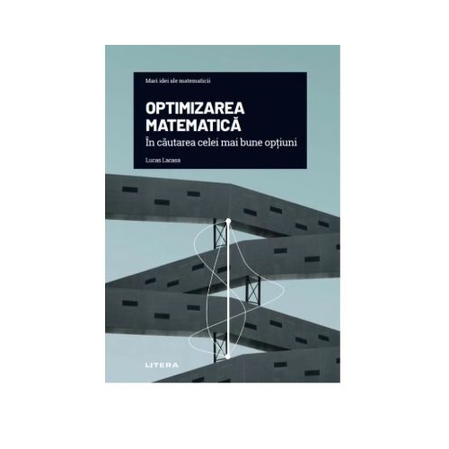 Volumul 19. Mari idei ale matematicii. Optimizarea matematica. In cautarea celei mai bune optiuni - Lucas Lacasa