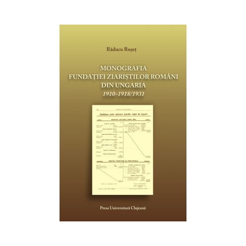 Monografia fundatiei ziaristilor romani din Ungaria 1910-19181931 - Raducu Ruset