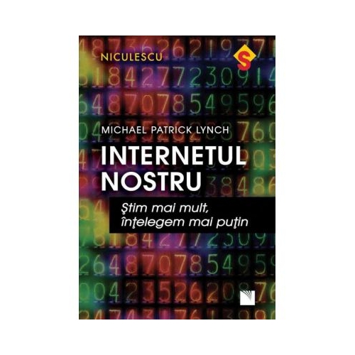 Internetul nostru. Stim mai mult intelegem mai putin - Michael Patrick Lynch
