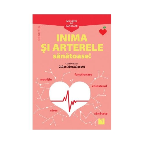 Mic ghid de sanatate. Inima si Arterele Sanatoase - Prof. univ. dr. Gilles Montalescot Coord